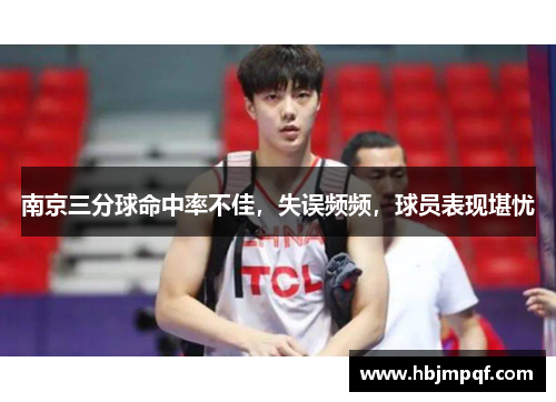 南京三分球命中率不佳，失误频频，球员表现堪忧