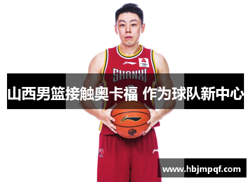 山西男篮接触奥卡福 作为球队新中心